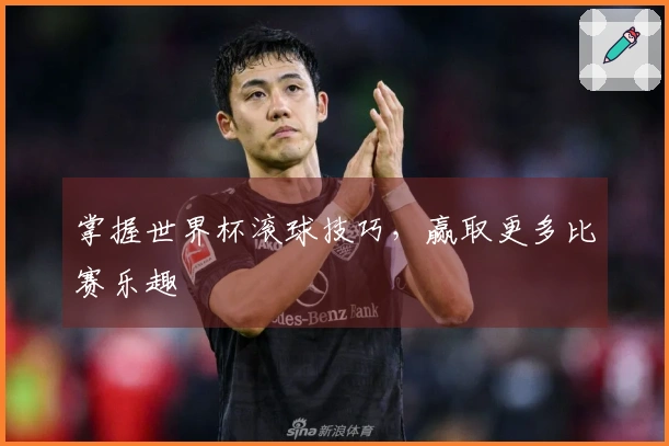 掌握世界杯滚球技巧，赢取更多比赛乐趣