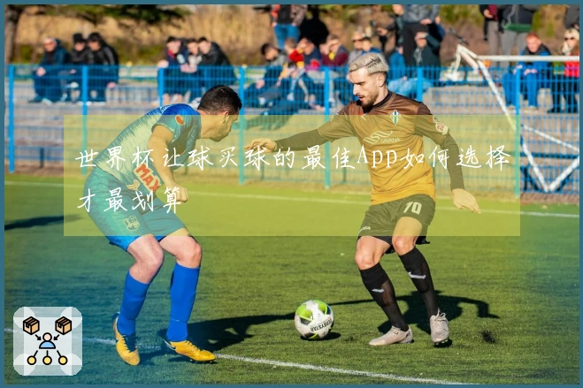 世界杯让球买球的最佳App如何选择才最划算