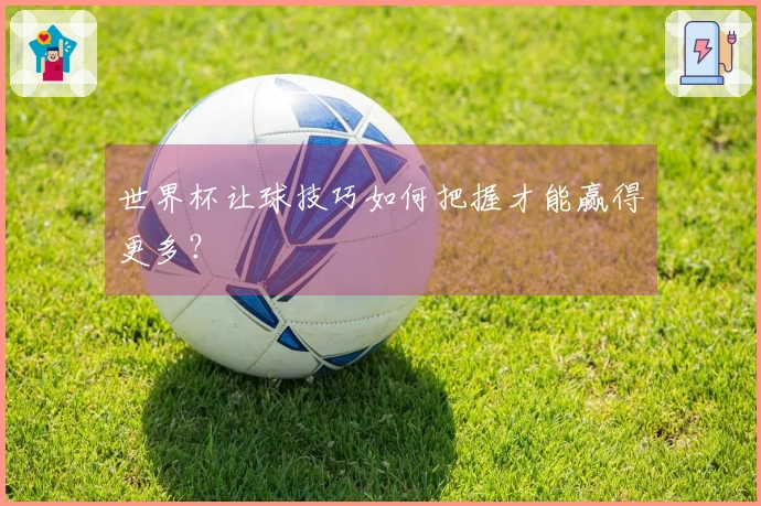 世界杯让球技巧如何把握才能赢得更多？