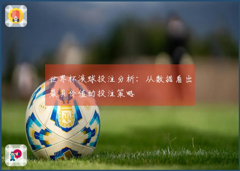 世界杯滚球投注分析：从数据看出最具价值的投注策略