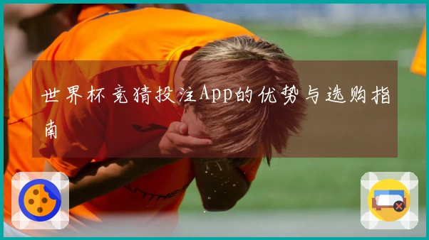 世界杯竞猜投注App的优势与选购指南