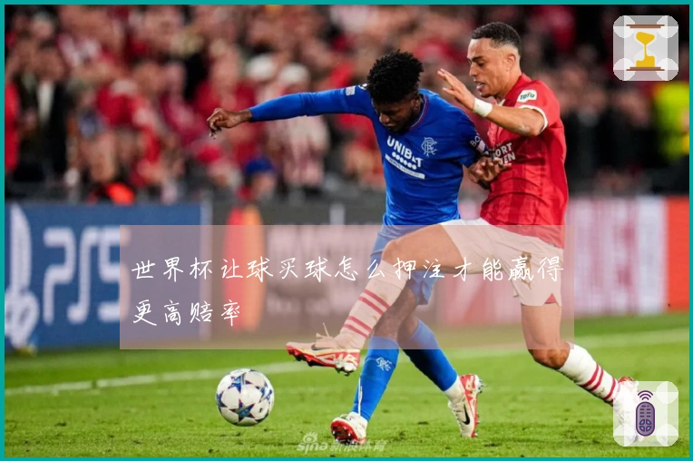 世界杯让球买球怎么押注才能赢得更高赔率