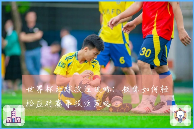 世界杯让球投注攻略：教你如何轻松应对赛事投注策略