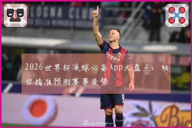 2026世界杯滚球必备App大盘点，助你精准预测赛事走势
