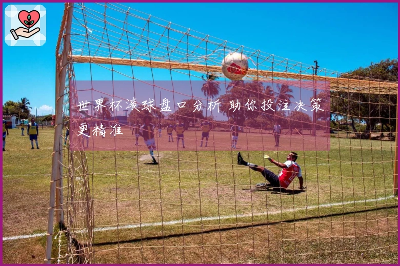 世界杯滚球盘口分析 助你投注决策更精准