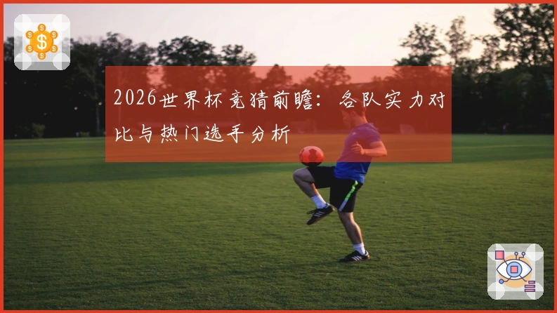 2026世界杯竞猜前瞻：各队实力对比与热门选手分析