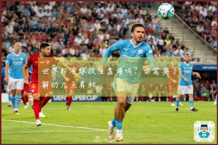 世界杯滚球投注靠谱吗？你需要了解的几点真相