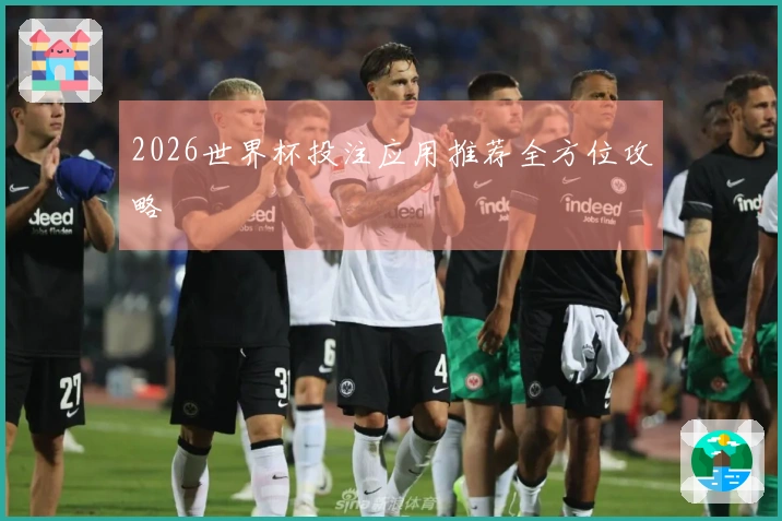 2026世界杯投注应用推荐全方位攻略