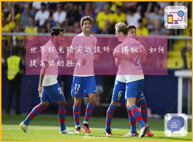 世界杯竞猜实战技巧大揭秘，如何提高你的胜率