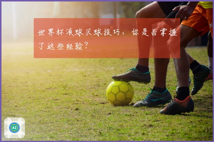 世界杯滚球买球技巧，你是否掌握了这些经验？