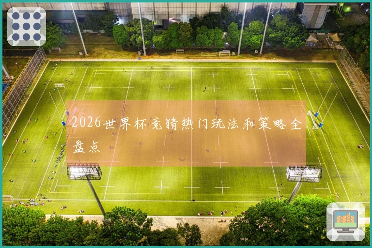 2026世界杯竞猜热门玩法和策略全盘点