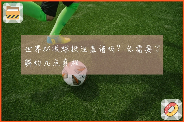 世界杯滚球投注靠谱吗？你需要了解的几点真相