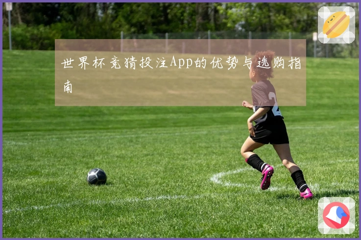 世界杯竞猜投注App的优势与选购指南