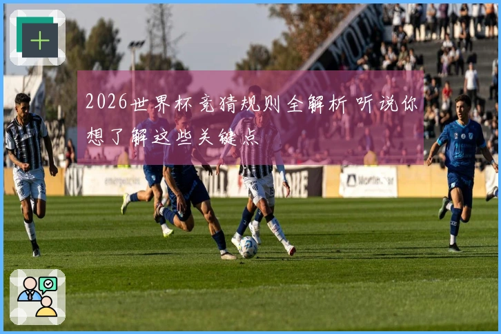 2026世界杯竞猜规则全解析 听说你想了解这些关键点