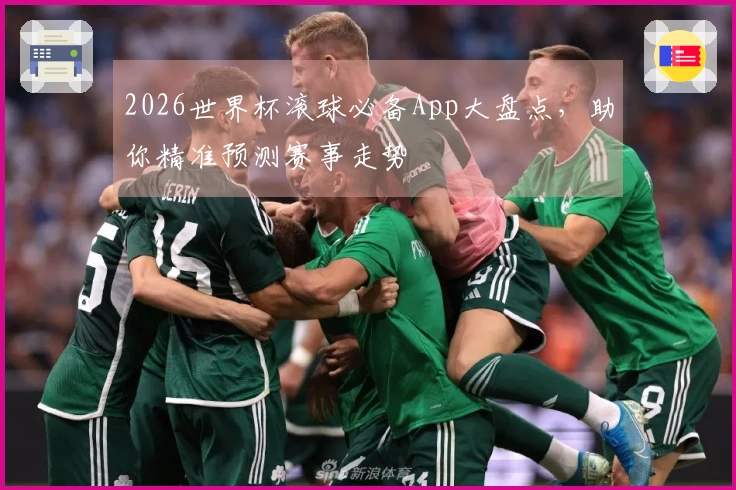 2026世界杯滚球必备App大盘点，助你精准预测赛事走势