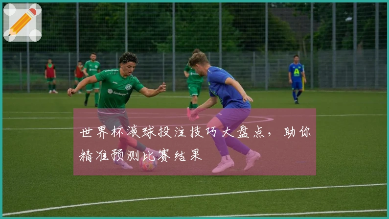 世界杯滚球投注技巧大盘点，助你精准预测比赛结果
