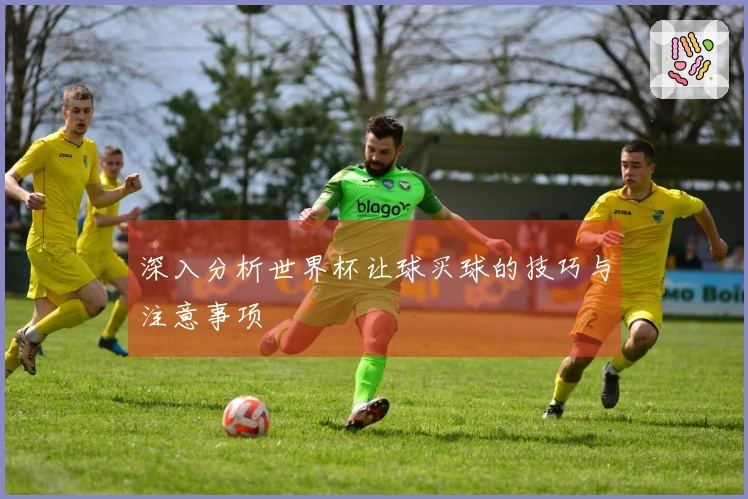 深入分析世界杯让球买球的技巧与注意事项
